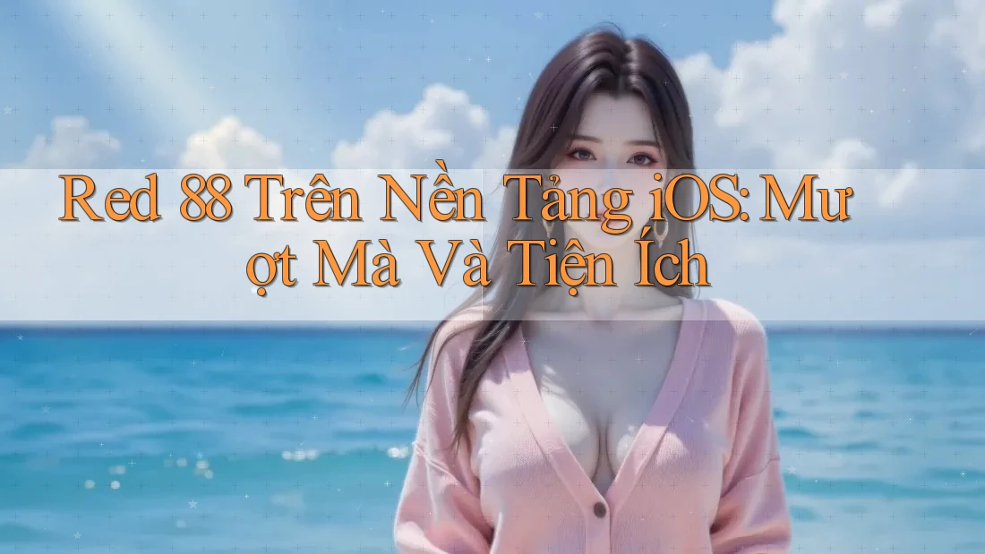 Red 88 Trên Nền Tảng iOS: Mượt Mà Và Tiện Ích