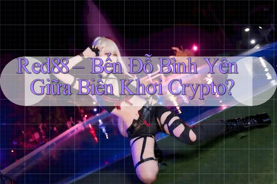 Red88 – Bến Đỗ Bình Yên Giữa Biển Khơi Crypto?