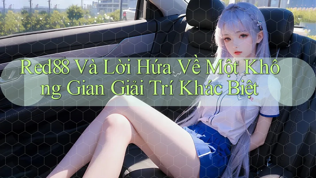 Red88 Và Lời Hứa Về Một Không Gian Giải Trí Khác Biệt