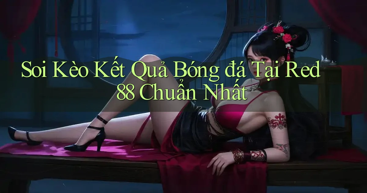 soi kèo kết quả bóng đá tại red 88 chuẩn nhất