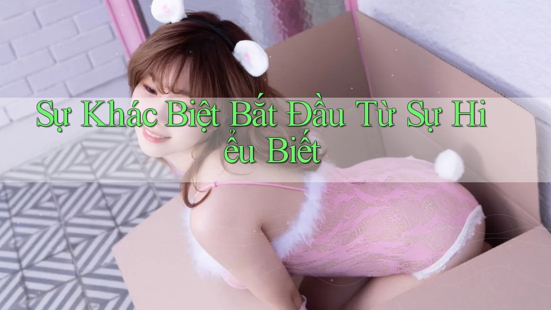 Sự Khác Biệt Bắt Đầu Từ Sự Hiểu Biết