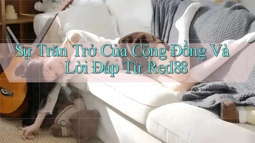 Sự Trăn Trở Của Cộng Đồng Và Lời Đáp Từ Red88