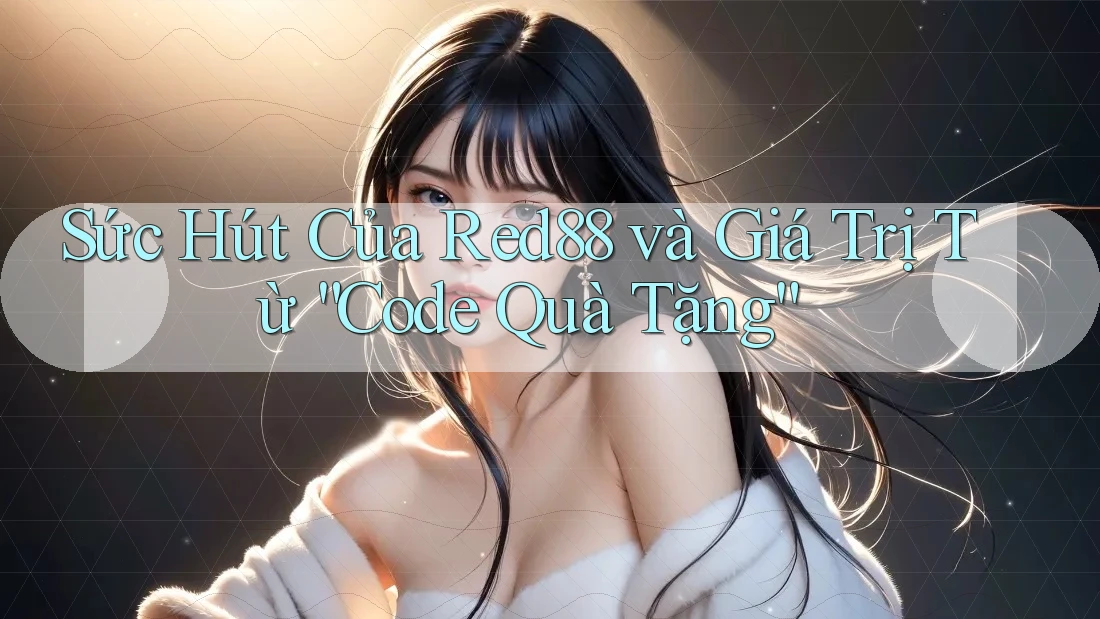 Sức Hút Của Red88 và Giá Trị Từ “Code Quà Tặng”
