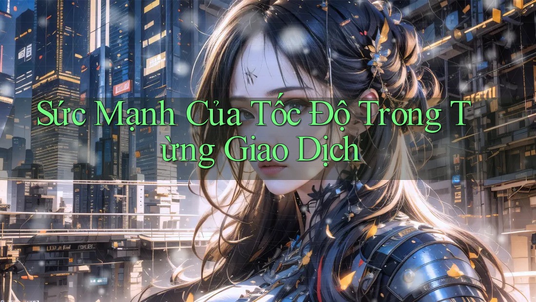 Sức mạnh của tốc độ trong từng giao dịch Sức mạnh của tốc độ trong từng giao dịch