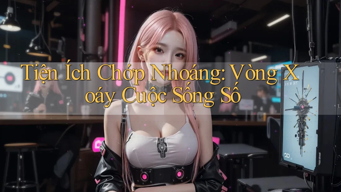 Tiện Ích Chớp Nhoáng: Vòng Xoáy Cuộc Sống Số