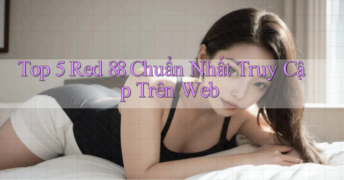 top 5 red 88 chuẩn nhất truy cập trên web