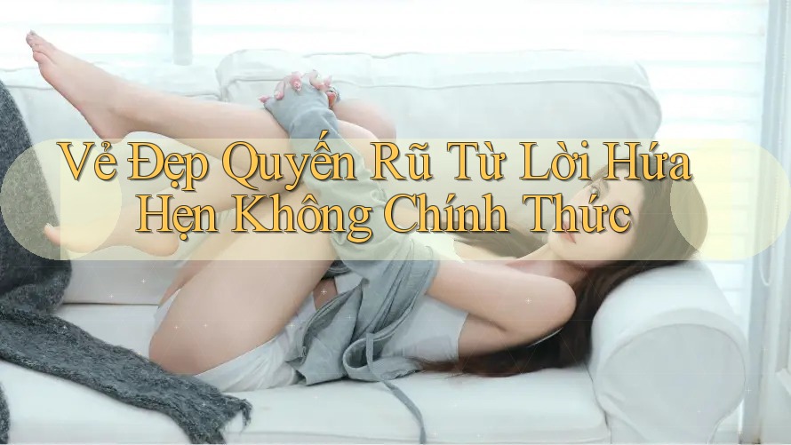 Vẻ Đẹp Quyến Rũ Từ Lời Hứa Hẹn Không Chính Thức