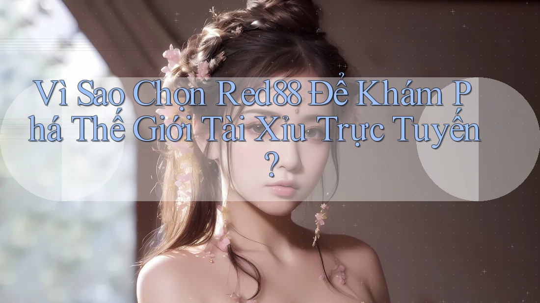 Vì Sao Chọn Red88 Để Khám Phá Thế Giới Tài Xỉu Trực Tuyến?