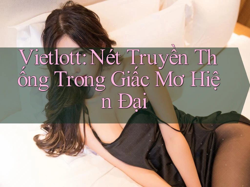 Vietlott: Nét Truyền Thống Trong Giấc Mơ Hiện Đại