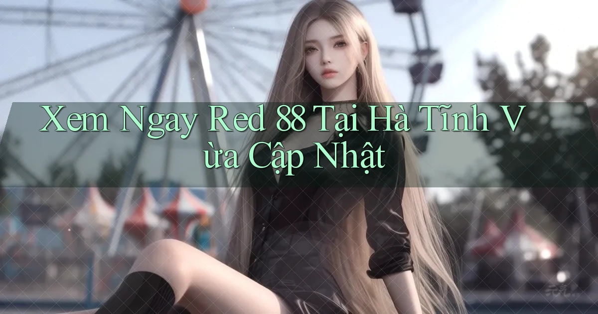 xem ngay red 88 tại Hà Tĩnh vừa cập nhật