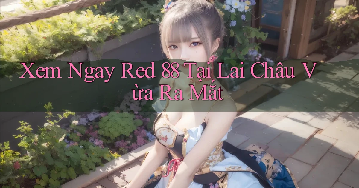 xem ngay red 88 tại Lai Châu vừa ra mắt