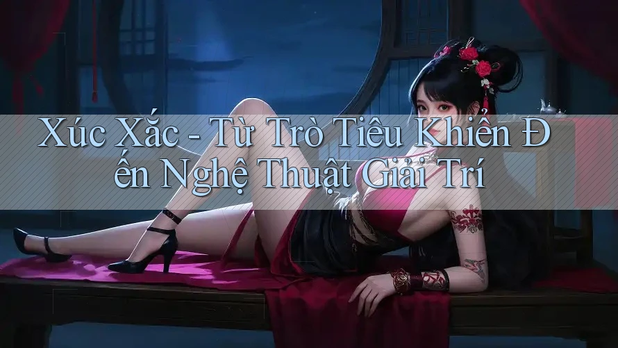 Xúc Xắc - Từ Trò Tiêu Khiển Đến Nghệ Thuật Giải Trí
